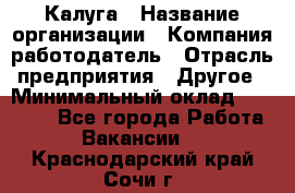 Калуга › Название организации ­ Компания-работодатель › Отрасль предприятия ­ Другое › Минимальный оклад ­ 10 000 - Все города Работа » Вакансии   . Краснодарский край,Сочи г.